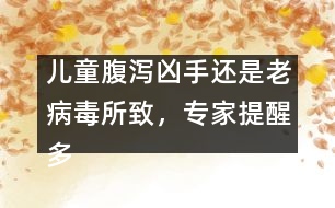 兒童腹瀉兇手還是老病毒所致，專家提醒多喝水