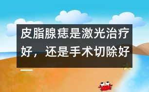 皮脂腺痣是激光治療好，還是手術(shù)切除好――季緯興回答