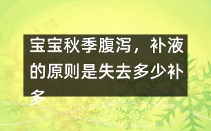 寶寶秋季腹瀉，補(bǔ)液的原則是失去多少補(bǔ)多少――唐為勇