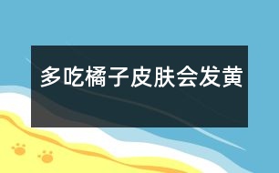 多吃橘子皮膚會(huì)發(fā)黃