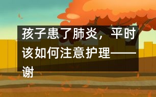 孩子患了肺炎，平時該如何注意護(hù)理――謝曉恬回答