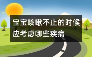 寶寶咳嗽不止的時候應(yīng)考慮哪些疾病