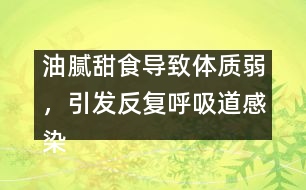 油膩甜食導(dǎo)致體質(zhì)弱，引發(fā)反復(fù)呼吸道感染