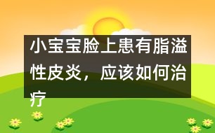 小寶寶臉上患有脂溢性皮炎，應(yīng)該如何治療