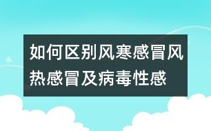 如何區(qū)別風(fēng)寒感冒、風(fēng)熱感冒及病毒性感冒