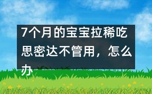 7個(gè)月的寶寶拉稀吃思密達(dá)不管用，怎么辦――唐為勇回答