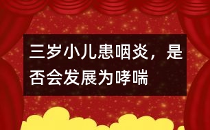 三歲小兒患咽炎，是否會發(fā)展為哮喘