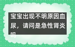 寶寶出現(xiàn)不明原因血尿，請問是急性腎炎嗎