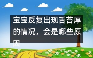 寶寶反復(fù)出現(xiàn)舌苔厚的情況，會(huì)是哪些原因