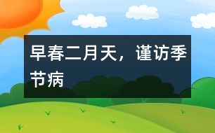 早春二月天，謹(jǐn)訪季節(jié)病