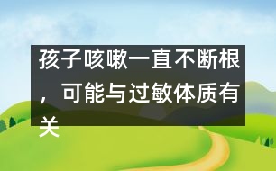 孩子咳嗽一直不斷根，可能與過敏體質(zhì)有關(guān)