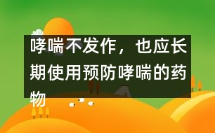 哮喘不發(fā)作，也應(yīng)長期使用預(yù)防哮喘的藥物