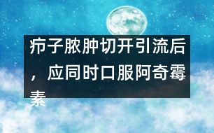 癤子膿腫切開引流后，應(yīng)同時口服阿奇霉素