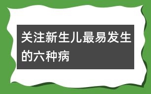 關(guān)注新生兒最易發(fā)生的六種病