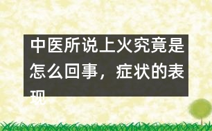 中醫(yī)所說上火究竟是怎么回事，癥狀的表現(xiàn)