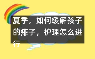 夏季，如何緩解孩子的痱子，護(hù)理怎么進(jìn)行