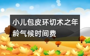 小兒包皮環(huán)切術(shù)之年齡、氣候、時間、費用