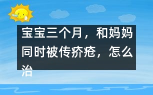 寶寶三個月，和媽媽同時被傳疥瘡，怎么治