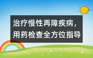 治療慢性再障疾病，用藥、檢查全方位指導