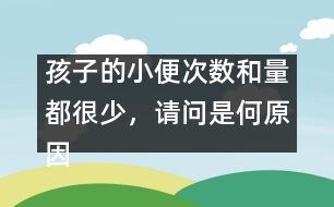 孩子的小便次數(shù)和量都很少，請問是何原因