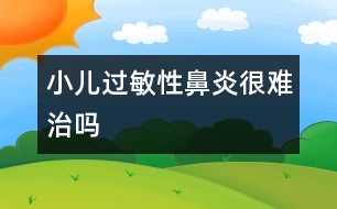 小兒過(guò)敏性鼻炎很難治嗎