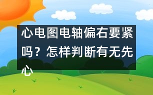 心電圖電軸偏右要緊嗎？怎樣判斷有無(wú)先心