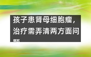 孩子患腎母細胞瘤，治療需弄清兩方面問題