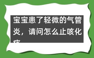 寶寶患了輕微的氣管炎，請問怎么止咳化痰