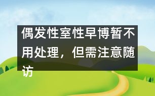 偶發(fā)性室性早博暫不用處理，但需注意隨訪