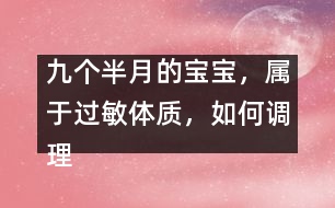 九個半月的寶寶，屬于過敏體質(zhì)，如何調(diào)理