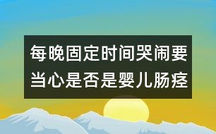 每晚固定時(shí)間哭鬧要當(dāng)心是否是嬰兒腸痙攣