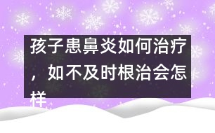 孩子患鼻炎如何治療，如不及時根治會怎樣