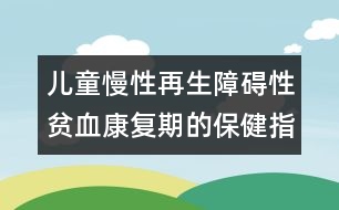 兒童慢性再生障礙性貧血康復期的保健指導