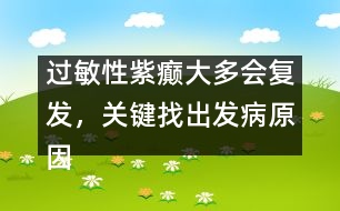 過(guò)敏性紫癲大多會(huì)復(fù)發(fā)，關(guān)鍵找出發(fā)病原因