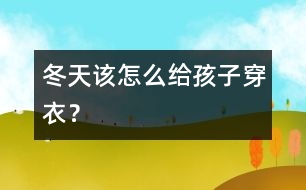 冬天該怎么給孩子穿衣？