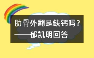 肋骨外翻是缺鈣嗎？――郁凱明回答