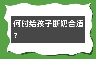 何時(shí)給孩子斷奶合適？