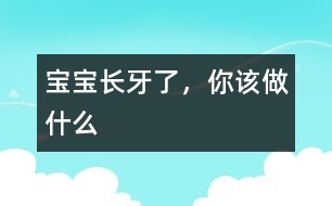 寶寶長牙了，你該做什么