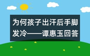 為何孩子出汗后手腳發(fā)冷――譚惠玉回答