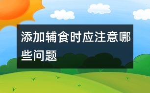 添加輔食時(shí)應(yīng)注意哪些問題