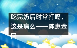 吃完奶后時常打嗝，這是病么――陳惠金回答