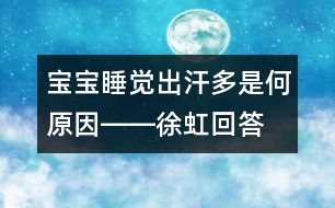 寶寶睡覺出汗多是何原因――徐虹回答