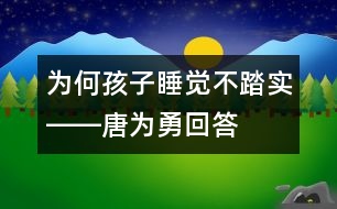 為何孩子睡覺不踏實(shí)――唐為勇回答