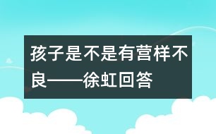 孩子是不是有營(yíng)樣不良――徐虹回答