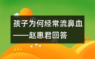 孩子為何經(jīng)常流鼻血――趙惠君回答