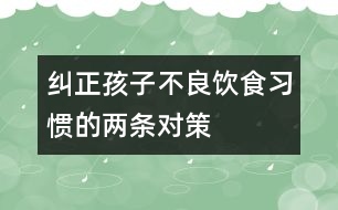 糾正孩子不良飲食習(xí)慣的兩條對(duì)策