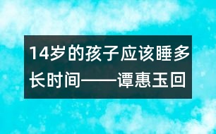 14歲的孩子應該睡多長時間――譚惠玉回答