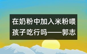 在奶粉中加入米粉喂孩子吃行嗎――郭志平回答