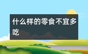 什么樣的零食不宜多吃