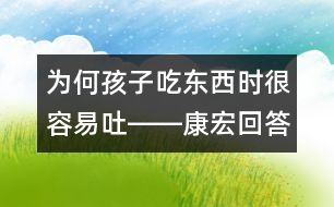 為何孩子吃東西時(shí)很容易吐――康宏回答